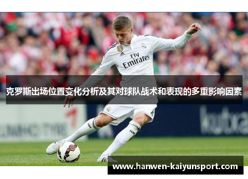 克罗斯出场位置变化分析及其对球队战术和表现的多重影响因素