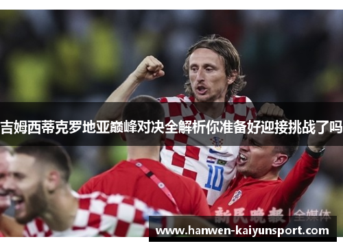 吉姆西蒂克罗地亚巅峰对决全解析你准备好迎接挑战了吗