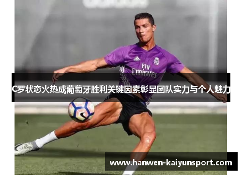 C罗状态火热成葡萄牙胜利关键因素彰显团队实力与个人魅力