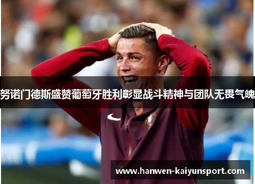 努诺门德斯盛赞葡萄牙胜利彰显战斗精神与团队无畏气魄