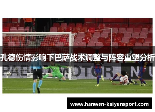 孔德伤情影响下巴萨战术调整与阵容重塑分析