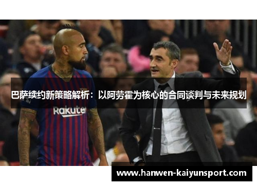 巴萨续约新策略解析：以阿劳霍为核心的合同谈判与未来规划