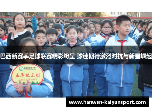 巴西新赛季足球联赛精彩纷呈 球迷期待激烈对抗与新星崛起