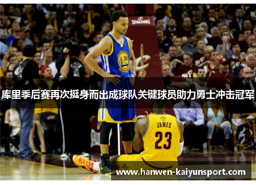 库里季后赛再次挺身而出成球队关键球员助力勇士冲击冠军