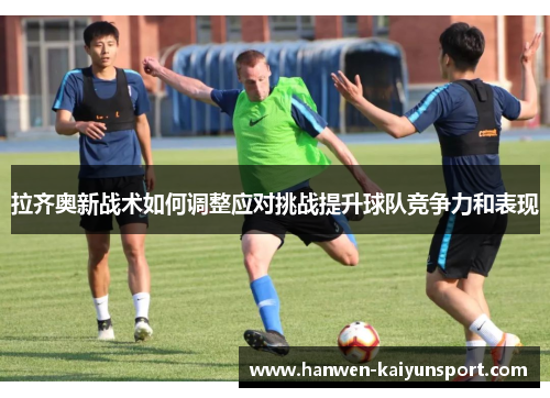 拉齐奥新战术如何调整应对挑战提升球队竞争力和表现