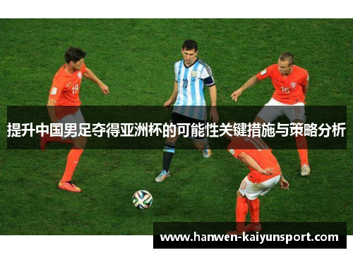 提升中国男足夺得亚洲杯的可能性关键措施与策略分析
