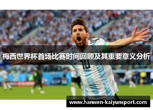 梅西世界杯首场比赛时间回顾及其重要意义分析