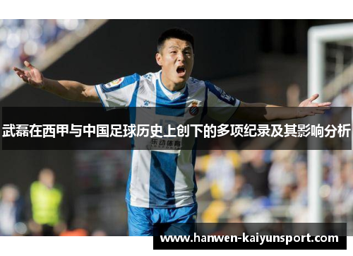 武磊在西甲与中国足球历史上创下的多项纪录及其影响分析 武磊在西甲与中国足球历史上创下的多项纪录及其影响分析