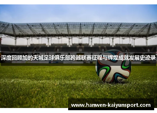 深度回顾加的夫城足球俱乐部跨越联赛征程与辉煌成就发展史迹录 深度回顾加的夫城足球俱乐部跨越联赛征程与辉煌成就发展史迹录