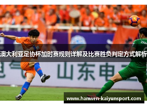 澳大利亚足协杯加时赛规则详解及比赛胜负判定方式解析