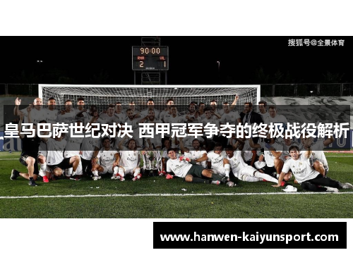 皇马巴萨世纪对决 西甲冠军争夺的终极战役解析