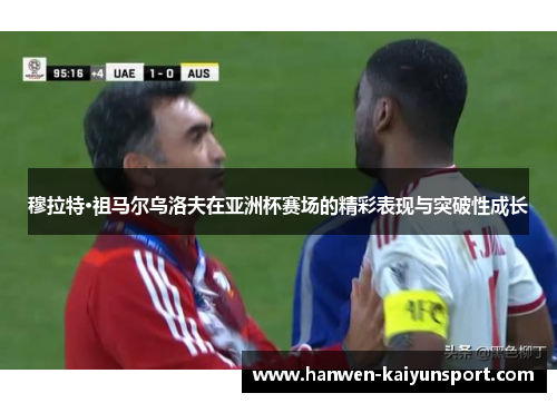 穆拉特·祖马尔乌洛夫在亚洲杯赛场的精彩表现与突破性成长