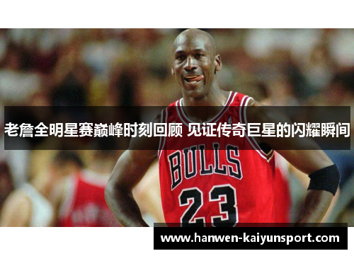 老詹全明星赛巅峰时刻回顾 见证传奇巨星的闪耀瞬间