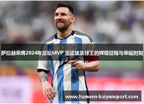 萨拉赫荣膺2024年足坛MVP 见证埃及球王的辉煌征程与荣耀时刻