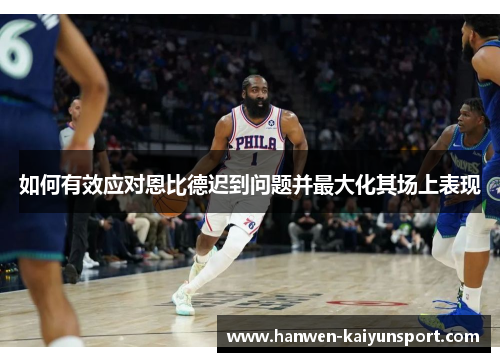 如何有效应对恩比德迟到问题并最大化其场上表现