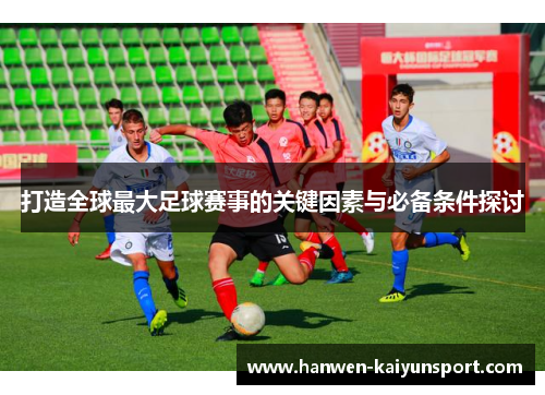 打造全球最大足球赛事的关键因素与必备条件探讨