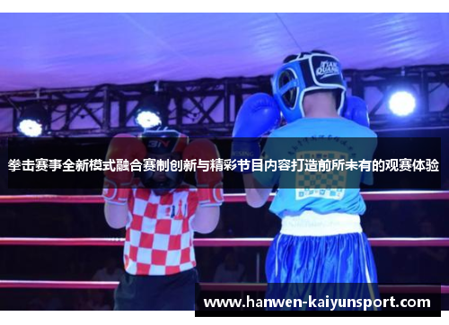 拳击赛事全新模式融合赛制创新与精彩节目内容打造前所未有的观赛体验