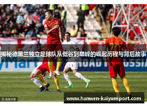 揭秘德黑兰独立足球队从低谷到巅峰的崛起历程与背后故事