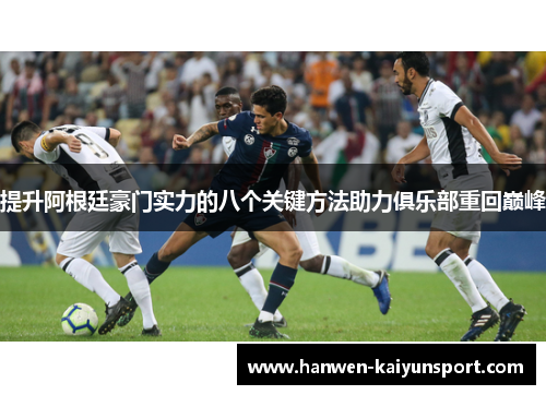 提升阿根廷豪门实力的八个关键方法助力俱乐部重回巅峰