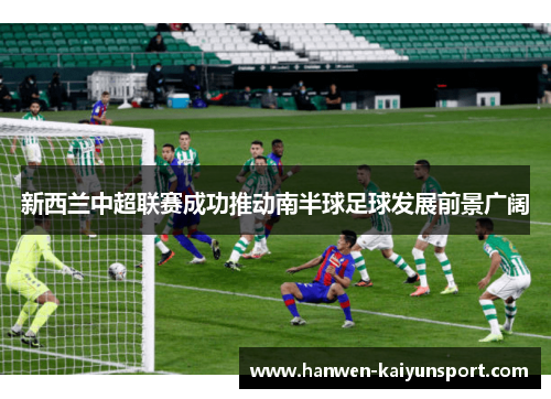 新西兰中超联赛成功推动南半球足球发展前景广阔