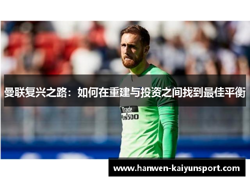 曼联复兴之路：如何在重建与投资之间找到最佳平衡