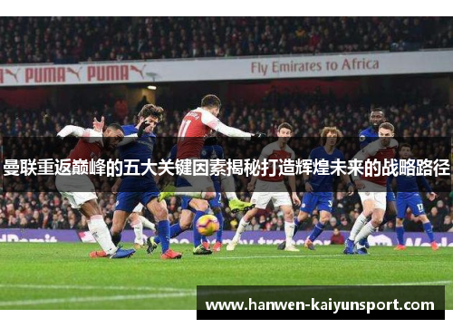 曼联重返巅峰的五大关键因素揭秘打造辉煌未来的战略路径