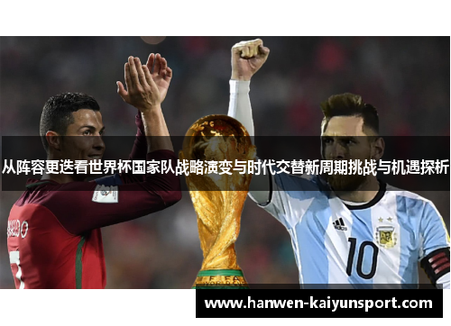 从阵容更迭看世界杯国家队战略演变与时代交替新周期挑战与机遇探析