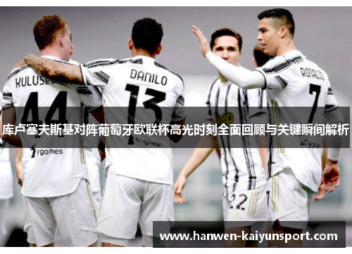 库卢塞夫斯基对阵葡萄牙欧联杯高光时刻全面回顾与关键瞬间解析