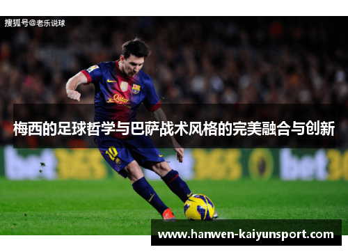 梅西的足球哲学与巴萨战术风格的完美融合与创新