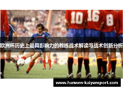欧洲杯历史上最具影响力的教练战术解读与战术创新分析
