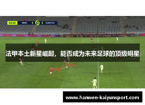 法甲本土新星崛起，能否成为未来足球的顶级明星