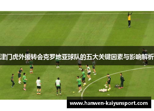 津门虎外援转会克罗地亚球队的五大关键因素与影响解析