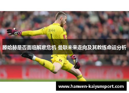 滕哈赫是否面临解雇危机 曼联未来走向及其教练命运分析