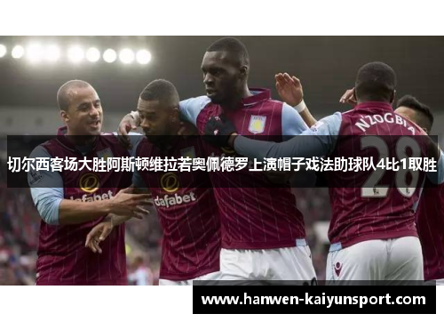 切尔西客场大胜阿斯顿维拉若奥佩德罗上演帽子戏法助球队4比1取胜