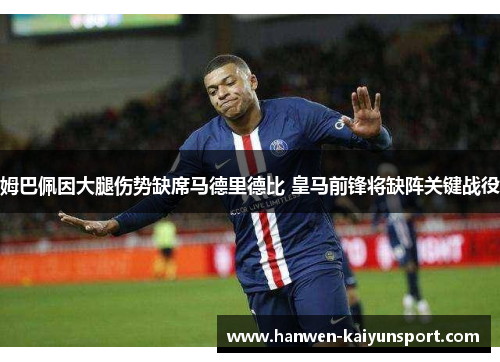 姆巴佩因大腿伤势缺席马德里德比 皇马前锋将缺阵关键战役