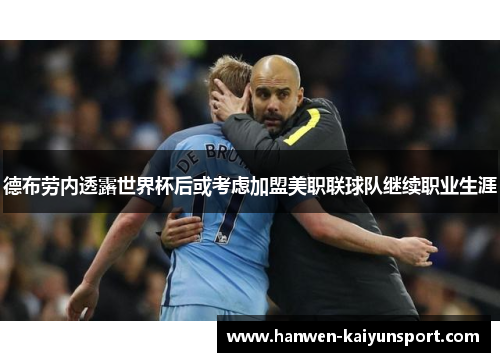 德布劳内透露世界杯后或考虑加盟美职联球队继续职业生涯