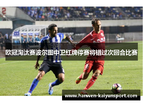欧冠淘汰赛波尔图中卫红牌停赛将错过次回合比赛