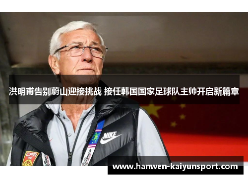 洪明甫告别蔚山迎接挑战 接任韩国国家足球队主帅开启新篇章 洪明甫告别蔚山迎接挑战 接任韩国国家足球队主帅开启新篇章