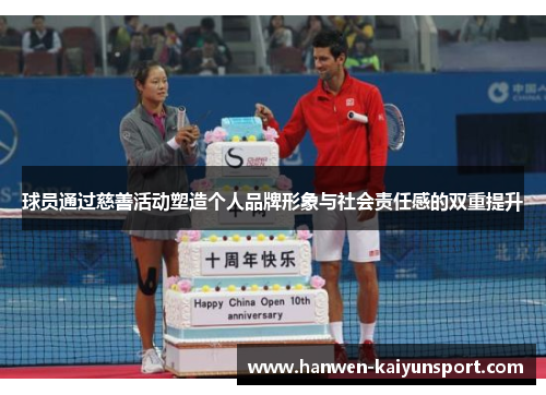 球员通过慈善活动塑造个人品牌形象与社会责任感的双重提升
