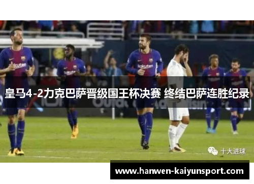皇马4-2力克巴萨晋级国王杯决赛 终结巴萨连胜纪录