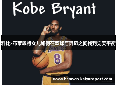 科比·布莱恩特女儿如何在篮球与舞蹈之间找到完美平衡