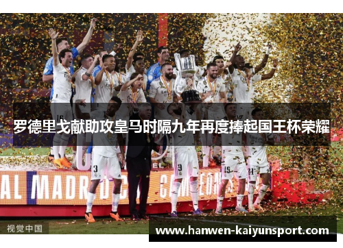 罗德里戈献助攻皇马时隔九年再度捧起国王杯荣耀
