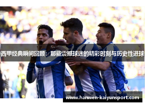 西甲经典瞬间回顾：那些震撼球迷的精彩时刻与历史性进球