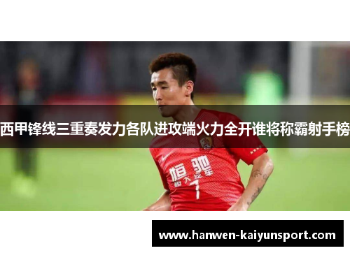 西甲锋线三重奏发力各队进攻端火力全开谁将称霸射手榜