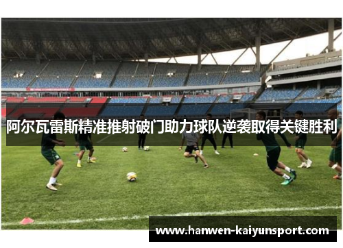 阿尔瓦雷斯精准推射破门助力球队逆袭取得关键胜利