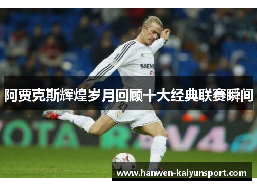 阿贾克斯辉煌岁月回顾十大经典联赛瞬间