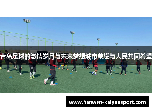 青岛足球的激情岁月与未来梦想城市荣耀与人民共同希望